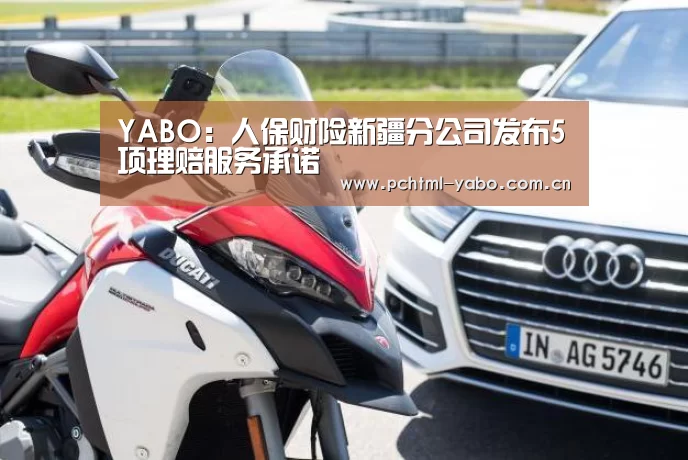 YABO:人保财险新疆分公司发布5项理赔服务承诺(图1) YABO:人保财险新疆分公司发布5项理赔服务承诺(图1)