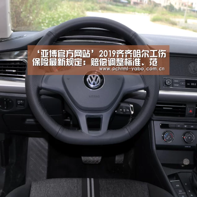‘亚博官方网站’2019齐齐哈尔工伤保险最新规定:赔偿调整标准、范围、申请流程(图1) 亚博官方网站