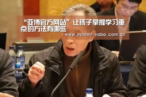 “亚博官方网站”让孩子掌握学习重点的方法有哪些(图1) 亚博APP