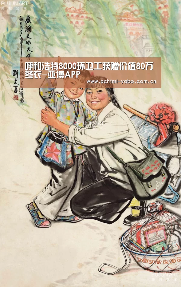 呼和浩特8000环卫工获赠价值80万冬衣-亚博APP(图2) 呼和浩特8000环卫工获赠价值80万冬衣-亚博APP(图2)