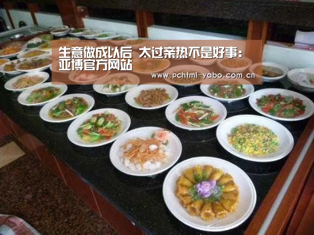 生意做成以后 太过亲热不是好事:亚博官方网站(图2)
生意做成以后 太过亲热不是好事:亚博官方网站(图2)