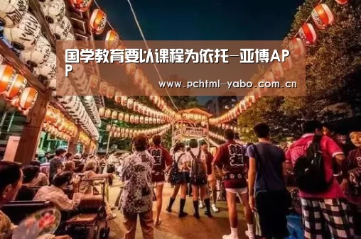 国学教育要以课程为依托-亚博APP(图1) 亚博娱乐