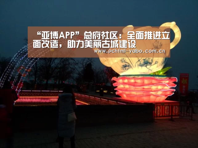“亚博APP”总府社区:全面推进立面改造,助力美丽古城建设(图2) 亚博娱乐