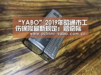 “YABO”2019年昭通市工伤保险最新规定:赔偿标准、范围、流程官方!(图4) 亚博APP
