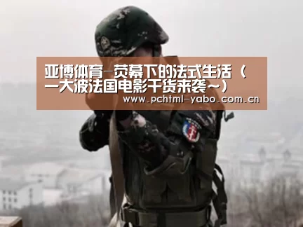 亚博体育-荧幕下的法式生活(一大波法国电影干货来袭~)(图3) 亚博娱乐