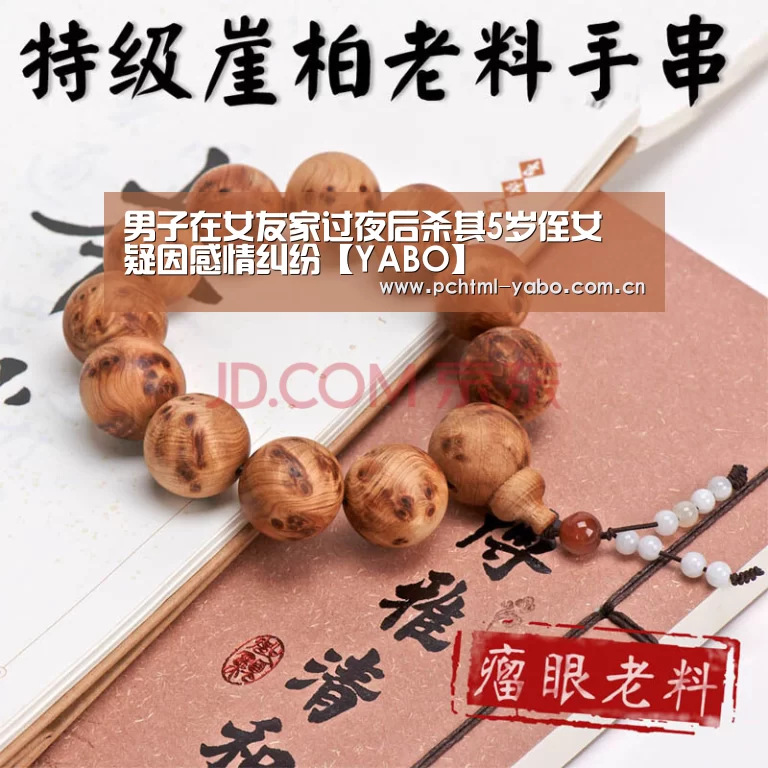 男子在女友家过夜后杀其5岁侄女 疑因感情纠纷【YABO】(图1) 男子在女友家过夜后杀其5岁侄女 疑因感情纠纷【YABO】(图1)