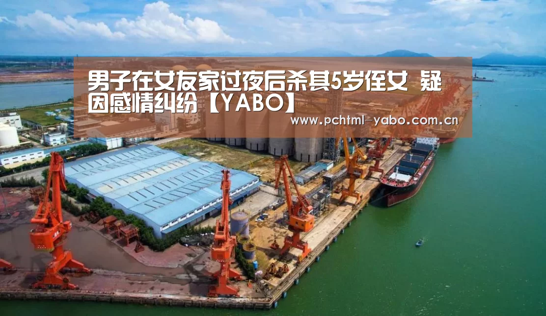 男子在女友家过夜后杀其5岁侄女 疑因感情纠纷【YABO】(图3) 男子在女友家过夜后杀其5岁侄女 疑因感情纠纷【YABO】(图3)
